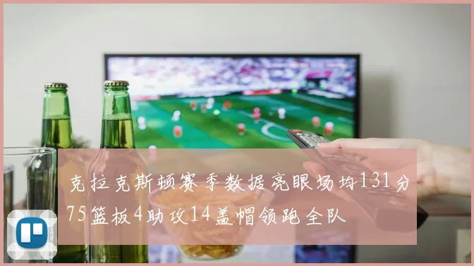 克拉克斯顿赛季数据亮眼场均131分75篮板4助攻14盖帽领跑全队