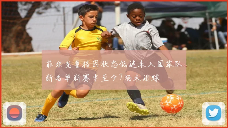菲尔克鲁格因状态低迷未入国家队新名单新赛季至今7场未进球