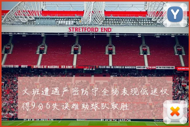 文班遭遇严密防守全场表现低迷仅得9分6失误难助球队取胜